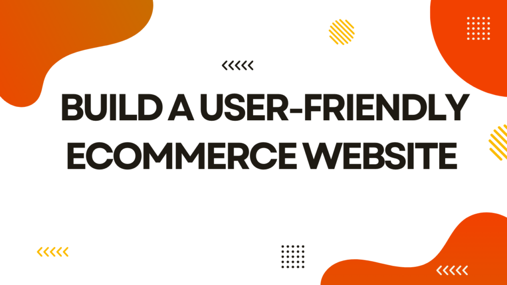 Build a User-Friendly eCommerce Website​