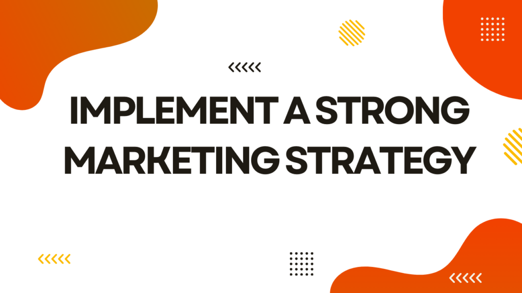 Implement a Strong Marketing Strategy