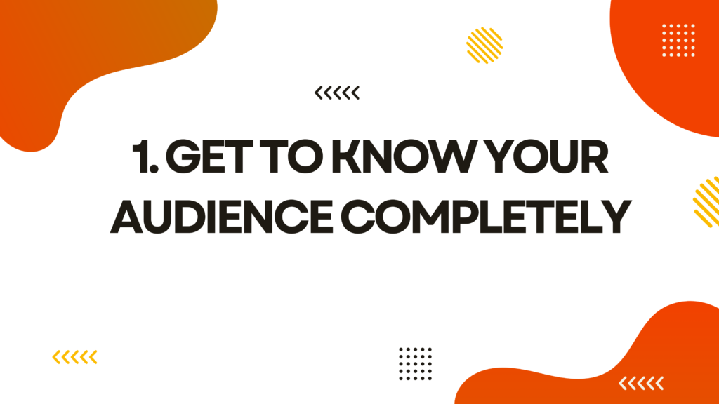 Get to Know Your Audience Completely