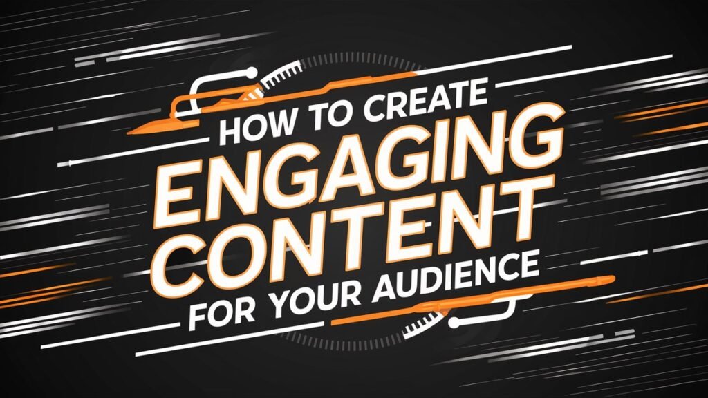 How to Create Engaging Content for Your Audience